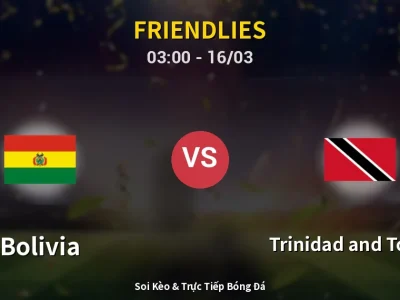 Kết Quả: Bolivia 3-0 Trinidad and Tobago – Highlight & Bàn Thắng | Friendlies
